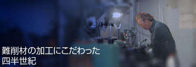 難削材の加工にこだわった四半世紀