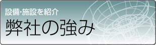 私達の強みをご紹介します。設備一覧も公開